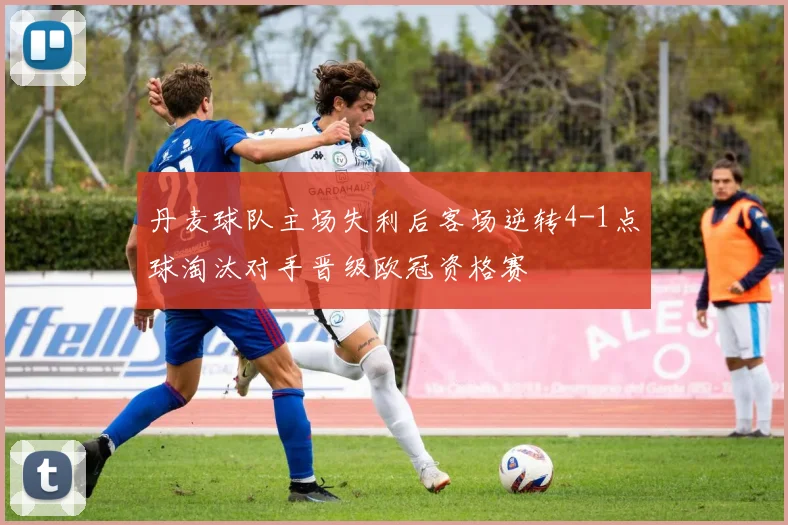丹麦球队主场失利后客场逆转4-1点球淘汰对手晋级欧冠资格赛