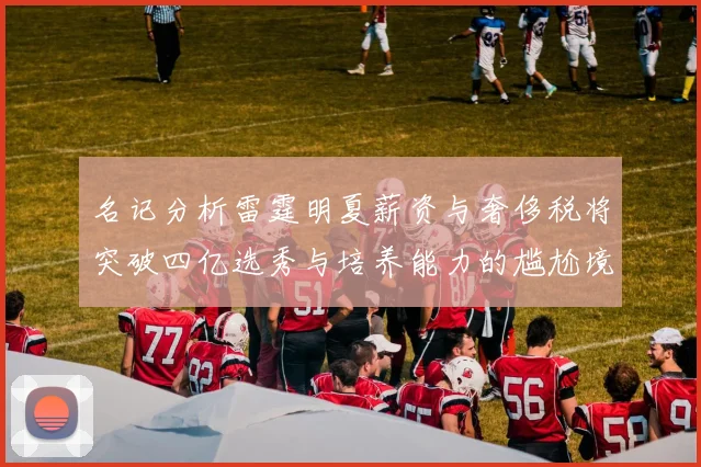 名记分析雷霆明夏薪资与奢侈税将突破四亿选秀与培养能力的尴尬境地